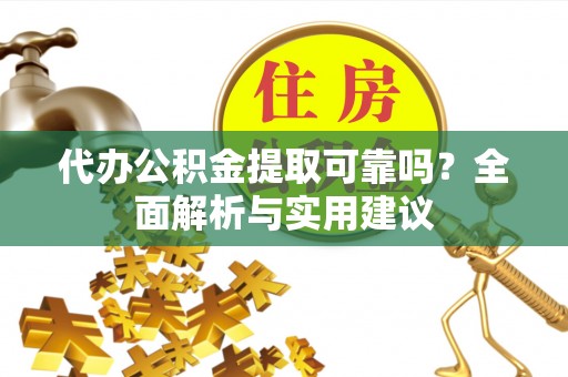 濠江代办公积金提取可靠吗？全面解析与实用建议