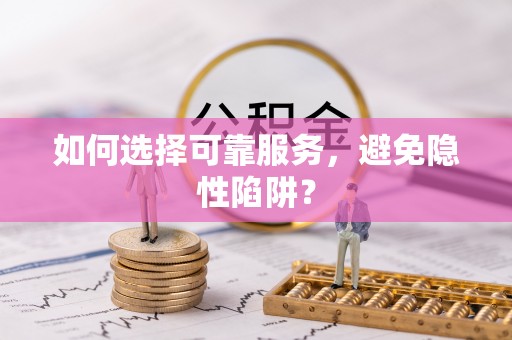 濠江如何选择可靠服务，避免隐性陷阱？