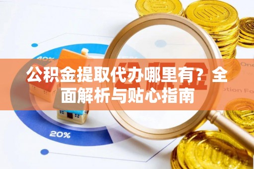 濠江公积金提取代办哪里有？全面解析与贴心指南