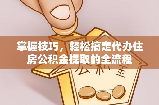 濠江掌握技巧，轻松搞定代办住房公积金提取的全流程