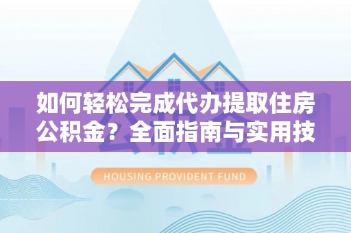 濠江如何轻松完成代办提取住房公积金？全面指南与实用技巧