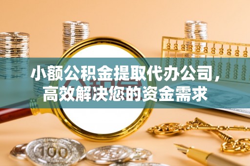 濠江小额公积金提取代办公司，高效解决您的资金需求