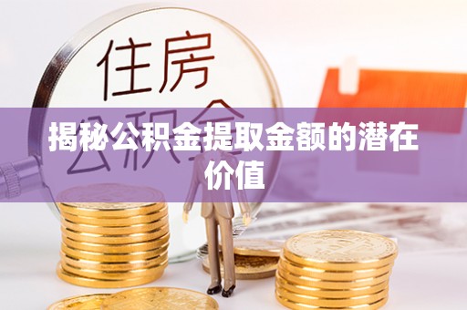 濠江揭秘公积金提取金额的潜在价值