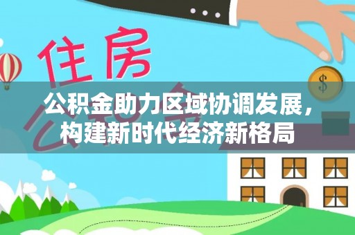濠江公积金助力区域协调发展，构建新时代经济新格局