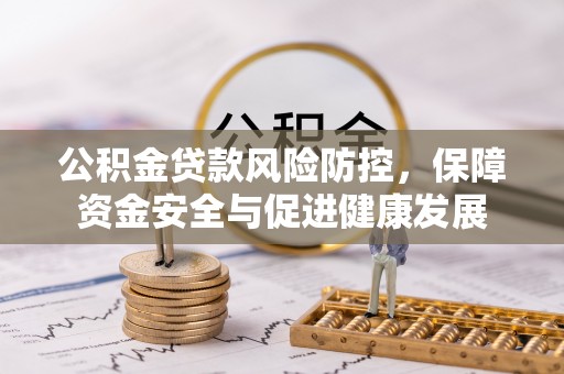 濠江公积金贷款风险防控，保障资金安全与促进健康发展