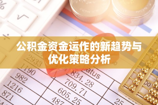 濠江公积金资金运作的新趋势与优化策略分析