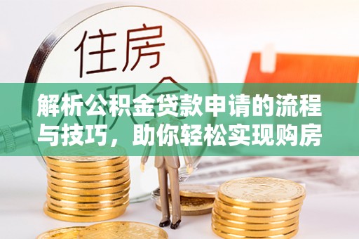 濠江解析公积金贷款申请的流程与技巧，助你轻松实现购房梦想