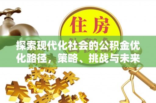 濠江探索现代化社会的公积金优化路径，策略、挑战与未来展望