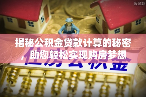 濠江揭秘公积金贷款计算的秘密，助您轻松实现购房梦想