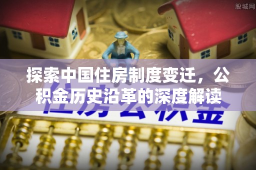 濠江探索中国住房制度变迁，公积金历史沿革的深度解读