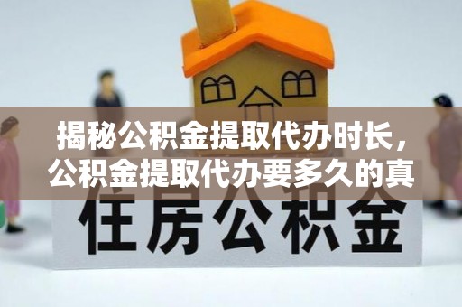 濠江揭秘公积金提取代办时长，公积金提取代办要多久的真相与攻略