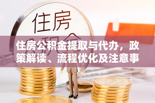 濠江住房公积金提取与代办，政策解读、流程优化及注意事项