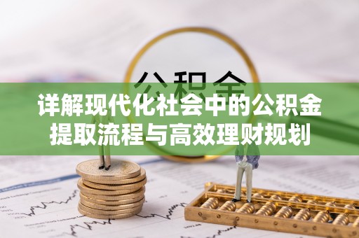 濠江详解现代化社会中的公积金提取流程与高效理财规划