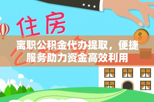 濠江离职公积金代办提取，便捷服务助力资金高效利用