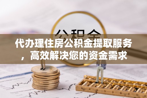 濠江代办理住房公积金提取服务，高效解决您的资金需求