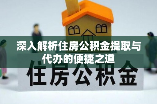 濠江深入解析住房公积金提取与代办的便捷之道