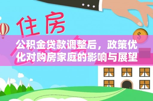 濠江公积金贷款调整后，政策优化对购房家庭的影响与展望