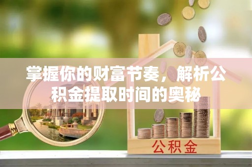 濠江掌握你的财富节奏，解析公积金提取时间的奥秘