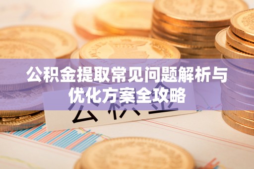 濠江公积金提取常见问题解析与优化方案全攻略