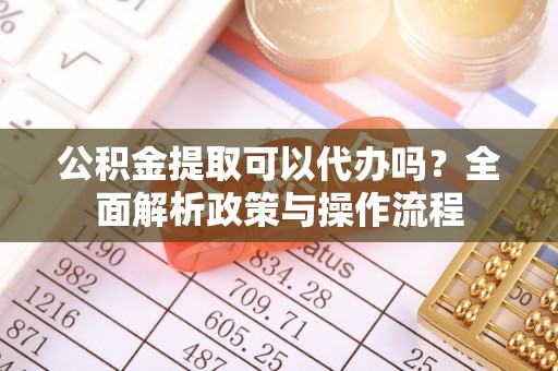 濠江公积金提取可以代办吗？全面解析政策与操作流程