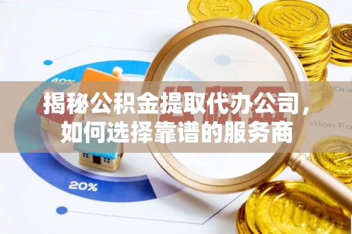 濠江揭秘公积金提取代办公司，如何选择靠谱的服务商