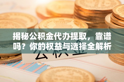 濠江揭秘公积金代办提取，靠谱吗？你的权益与选择全解析