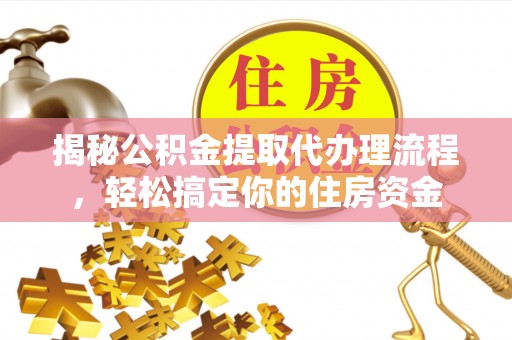 濠江揭秘公积金提取代办理流程，轻松搞定你的住房资金