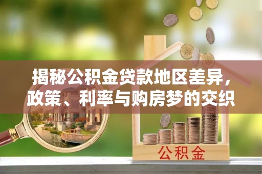 濠江揭秘公积金贷款地区差异，政策、利率与购房梦的交织