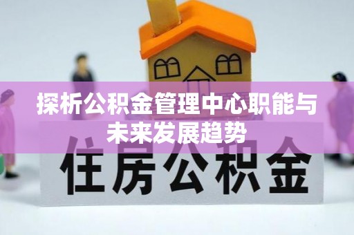 濠江探析公积金管理中心职能与未来发展趋势