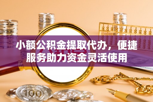 濠江小额公积金提取代办，便捷服务助力资金灵活使用