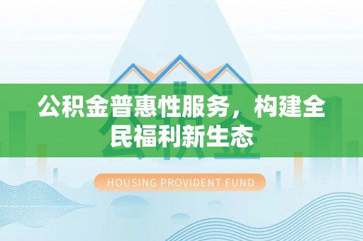 濠江公积金普惠性服务，构建全民福利新生态