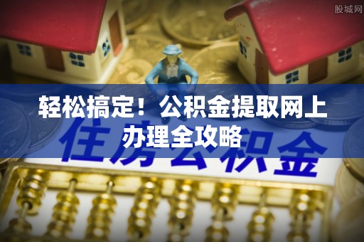 濠江轻松搞定！公积金提取网上办理全攻略