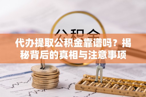 濠江代办提取公积金靠谱吗？揭秘背后的真相与注意事项