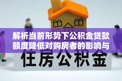 濠江解析当前形势下公积金贷款额度降低对购房者的影响与应对策略