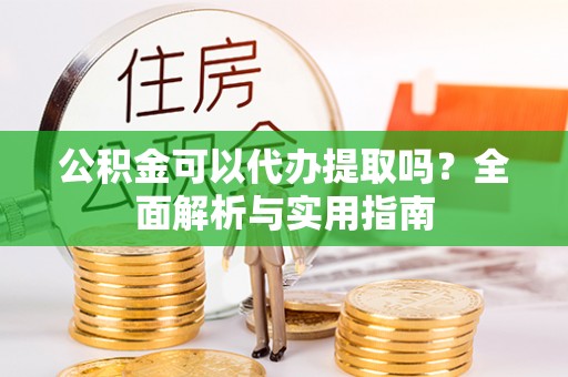 濠江公积金可以代办提取吗？全面解析与实用指南
