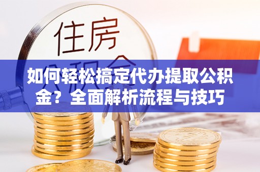 濠江如何轻松搞定代办提取公积金？全面解析流程与技巧