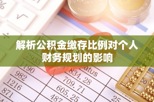濠江解析公积金缴存比例对个人财务规划的影响
