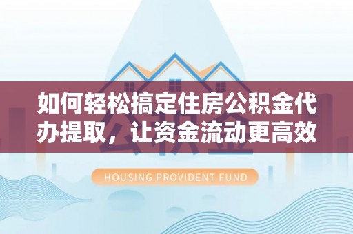 濠江如何轻松搞定住房公积金代办提取，让资金流动更高效