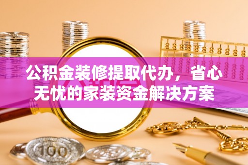濠江公积金装修提取代办，省心无忧的家装资金解决方案