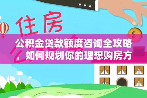 濠江公积金贷款额度咨询全攻略，如何规划你的理想购房方案