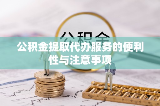 濠江公积金提取代办服务的便利性与注意事项