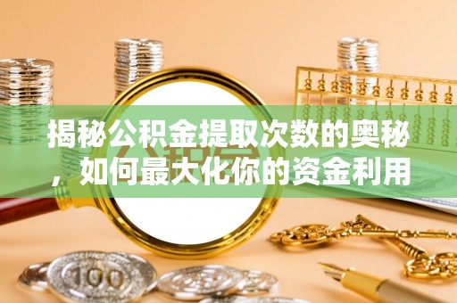 濠江揭秘公积金提取次数的奥秘，如何最大化你的资金利用？