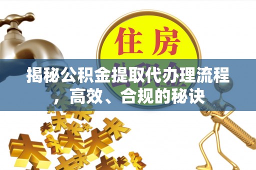 濠江揭秘公积金提取代办理流程，高效、合规的秘诀