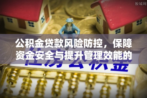 濠江公积金贷款风险防控，保障资金安全与提升管理效能的多维度探索