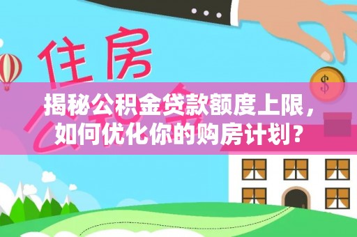 濠江揭秘公积金贷款额度上限，如何优化你的购房计划？