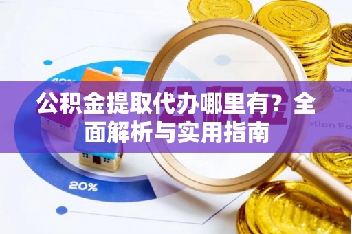 濠江公积金提取代办哪里有？全面解析与实用指南