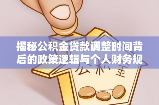濠江揭秘公积金贷款调整时间背后的政策逻辑与个人财务规划