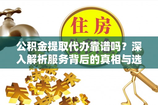 濠江公积金提取代办靠谱吗？深入解析服务背后的真相与选择指南