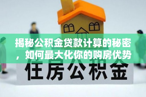 濠江揭秘公积金贷款计算的秘密，如何最大化你的购房优势