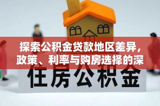 濠江探索公积金贷款地区差异，政策、利率与购房选择的深度解析